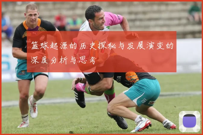 篮球起源的历史探秘与发展演变的深度分析与思考