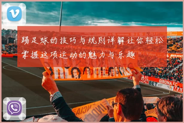 踢足球的技巧与规则详解让你轻松掌握这项运动的魅力与乐趣