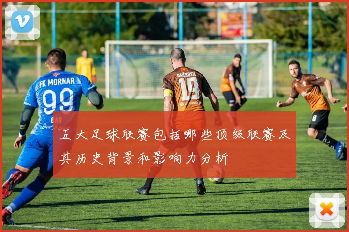 五大足球联赛包括哪些顶级联赛及其历史背景和影响力分析