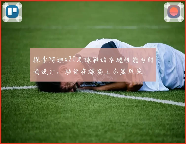 探索阿迪x20足球鞋的卓越性能与时尚设计，助你在球场上尽显风采