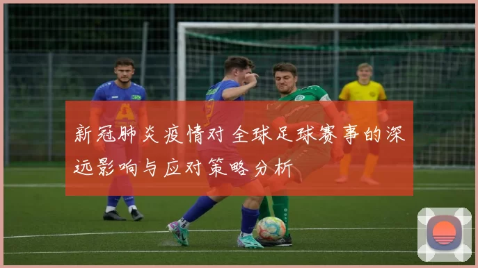 新冠肺炎疫情对全球足球赛事的深远影响与应对策略分析