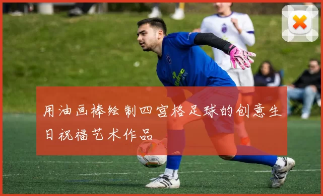 用油画棒绘制四宫格足球的创意生日祝福艺术作品