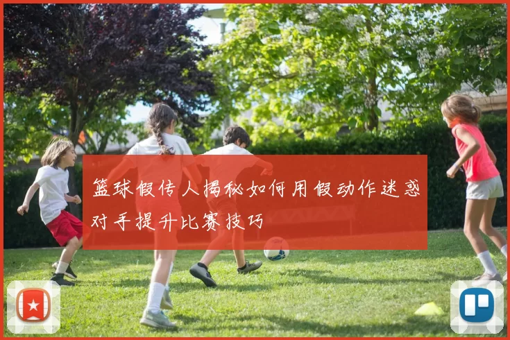 篮球假传人揭秘如何用假动作迷惑对手提升比赛技巧
